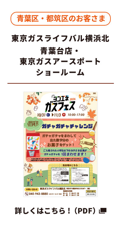 青葉区・都筑区のお客さま ライフバル横浜北（青葉台店・東京ガスアースポートショールーム）詳しくはこちら！（PDF）