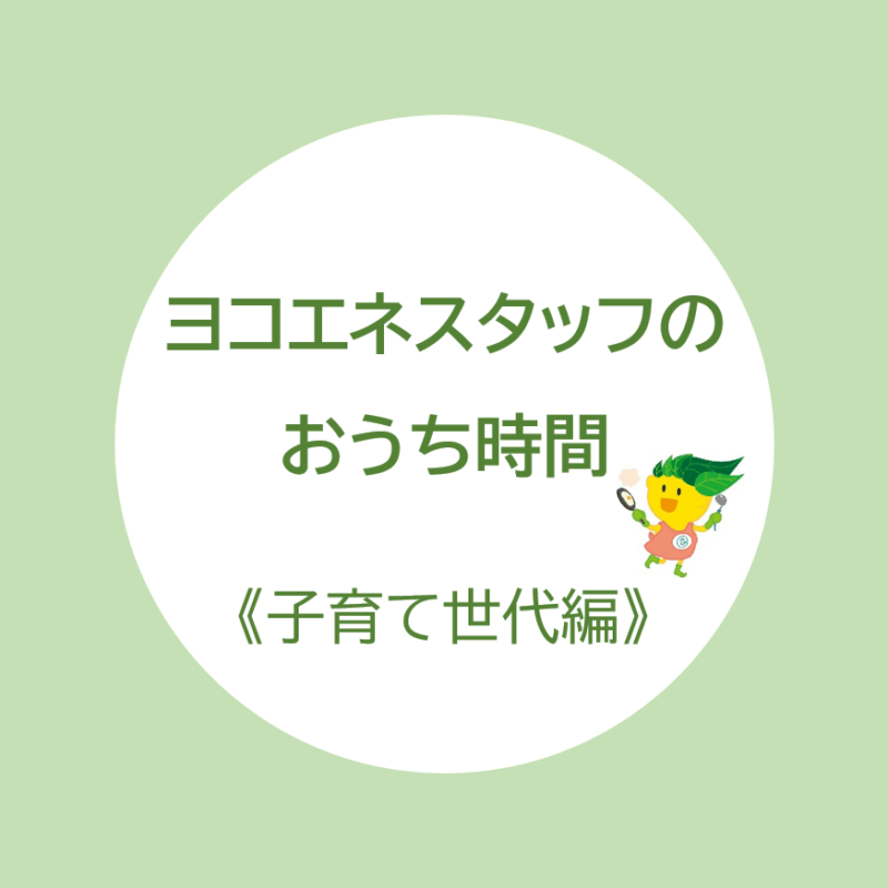 ヨコエネスタッフのおうち時間をご紹介します！