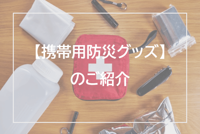 外出先での備え 忘れていませんか?【携帯用防災グッズ】のご紹介