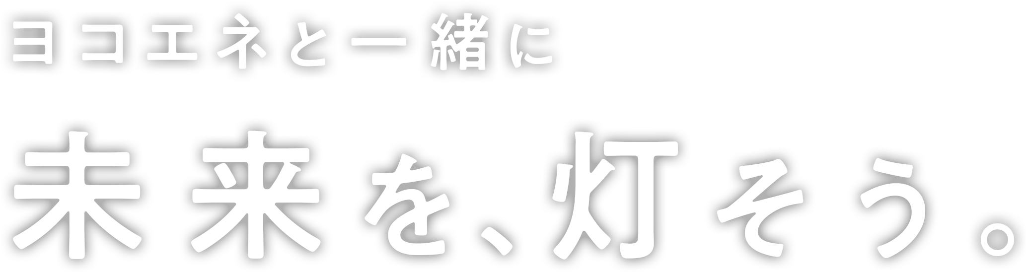 ヨコエネと一緒に 未来を、灯そう。