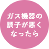 ガス機器の調子が悪くなったら